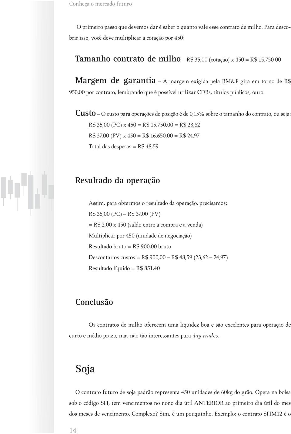 750,00 Margem de garantia A margem exigida pela BM&F gira em torno de R$ 950,00 por contrato, lembrando que é possível utilizar CDBs, títulos públicos, ouro.