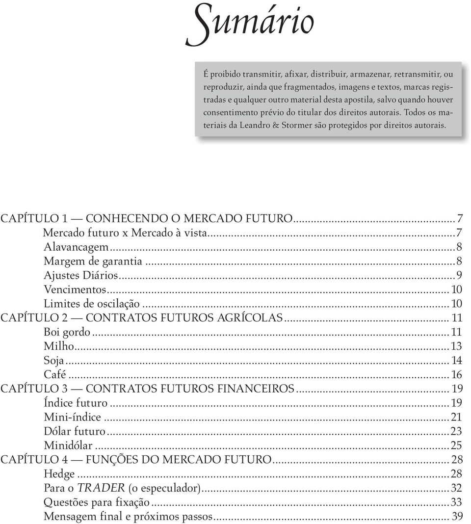 .. 7 Mercado futuro x Mercado à vista...7 Alavancagem...8 Margem de garantia...8 Ajustes Diários...9 Vencimentos... 10 Limites de oscilação... 10 CAPÍTULO 2 CONTRATOS FUTUROS AGRÍCOLAS... 11 Boi gordo.