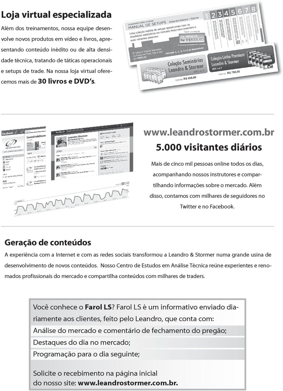 000 visitantes diários Mais de cinco mil pessoas online todos os dias, acompanhando nossos instrutores e compartilhando informações sobre o mercado.