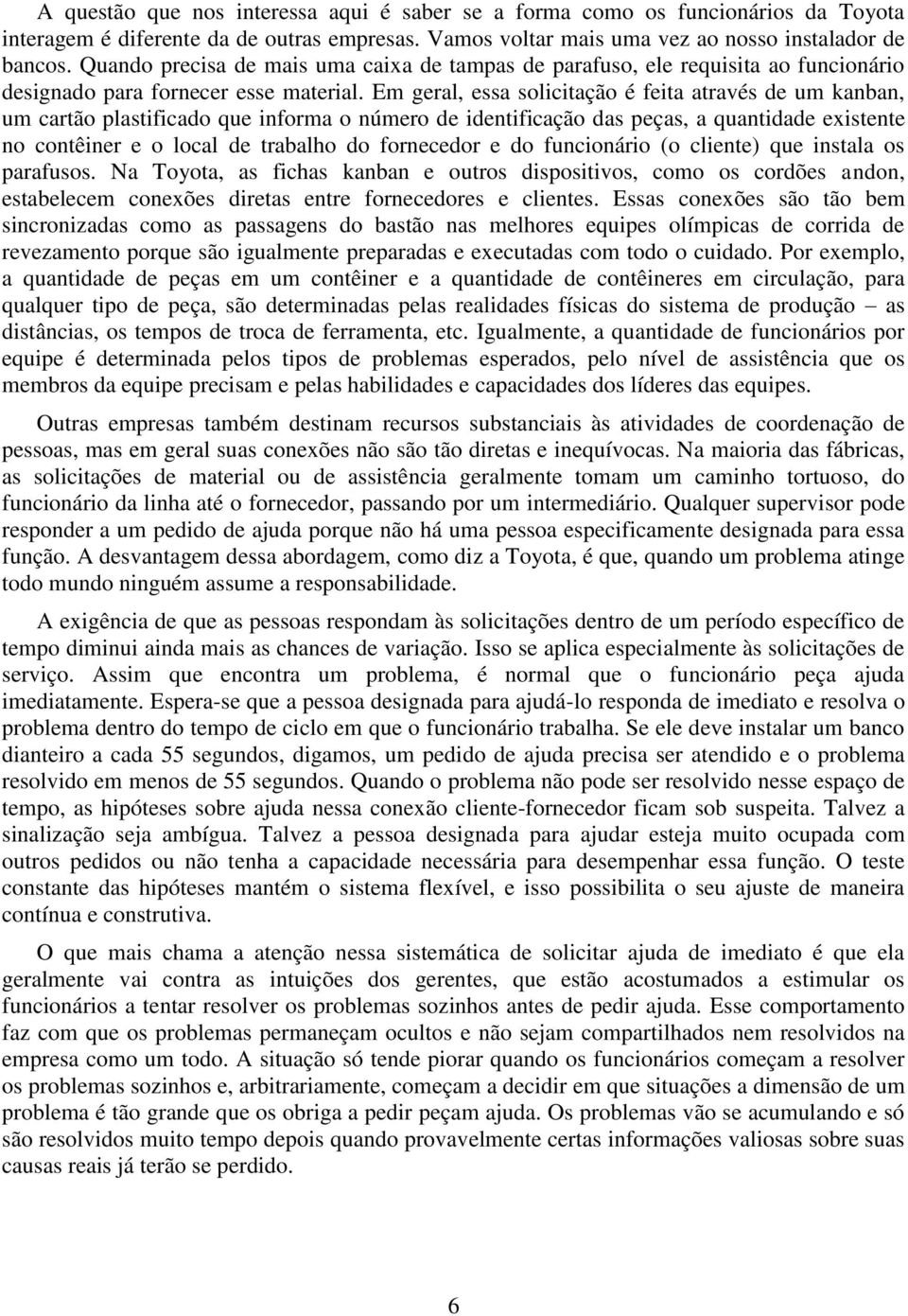 Em geral, essa solicitação é feita através de um kanban, um cartão plastificado que informa o número de identificação das peças, a quantidade existente no contêiner e o local de trabalho do