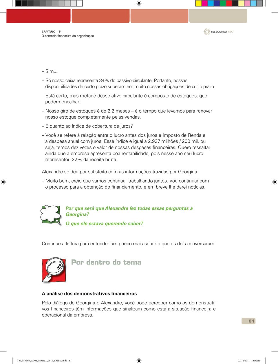 Nosso giro de estoques é de 2,2 meses é o tempo que levamos para renovar nosso estoque completamente pelas vendas. E quanto ao índice de cobertura de juros?