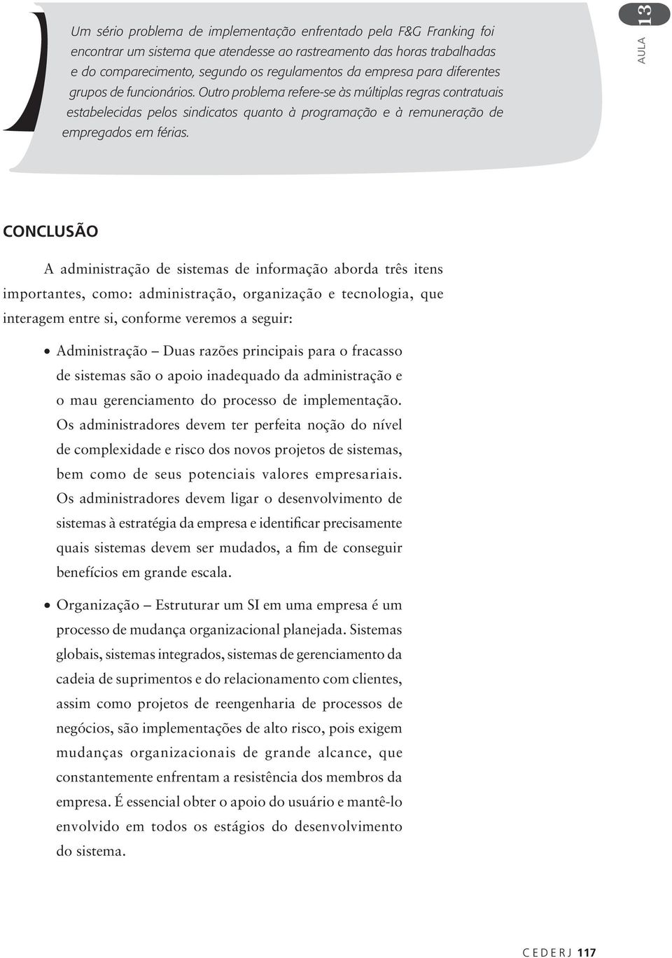 AULA CONCLUSÃO A administração de sistemas de informação aborda três itens importantes, como: administração, organização e tecnologia, que interagem entre si, conforme veremos a seguir: Administração