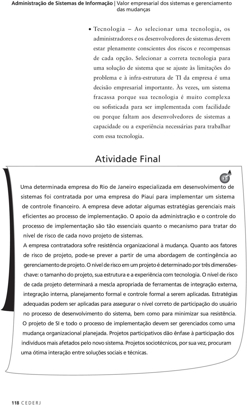 Selecionar a correta tecnologia para uma solução de sistema que se ajuste às limitações do problema e à infra-estrutura de TI da empresa é uma decisão empresarial importante.