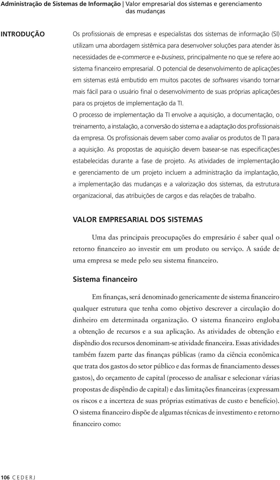 O potencial de desenvolvimento de aplicações em sistemas está embutido em muitos pacotes de softwares visando tornar mais fácil para o usuário final o desenvolvimento de suas próprias aplicações para