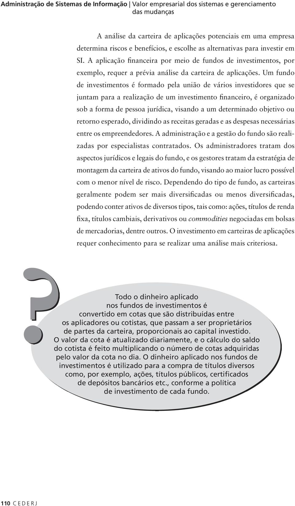 Um fundo de investimentos é formado pela união de vários investidores que se juntam para a realização de um investimento financeiro, é organizado sob a forma de pessoa jurídica, visando a um