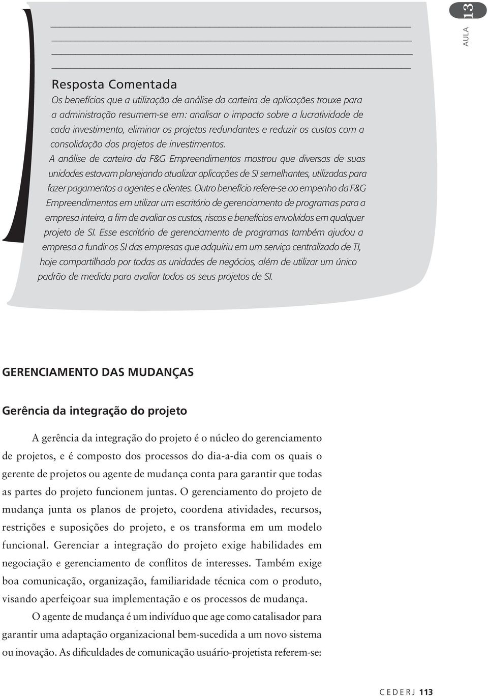 A análise de carteira da F&G Empreendimentos mostrou que diversas de suas unidades estavam planejando atualizar aplicações de SI semelhantes, utilizadas para fazer pagamentos a agentes e clientes.