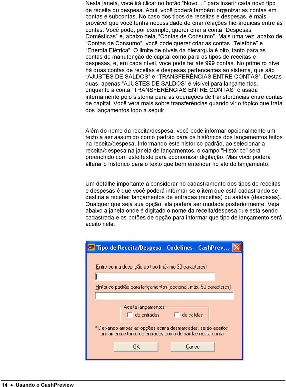 Você pode, por exemplo, querer criar a conta Despesas Domésticas e, abaixo dela, Contas de Consumo.