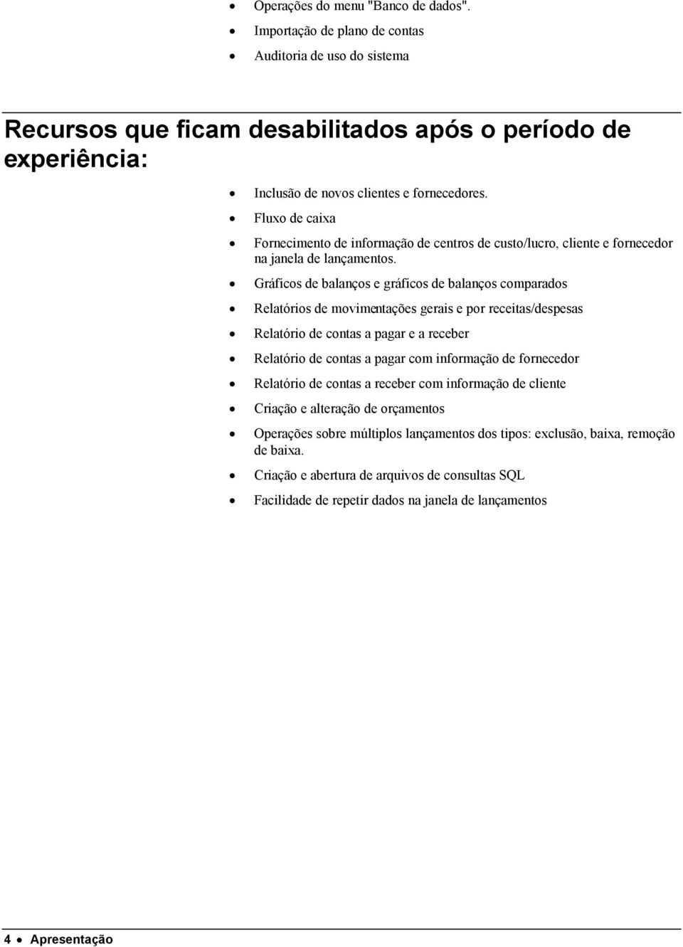 Gráficos de balanços e gráficos de balanços comparados Relatórios de movimentações gerais e por receitas/despesas Relatório de contas a pagar e a receber Relatório de contas a pagar com informação de