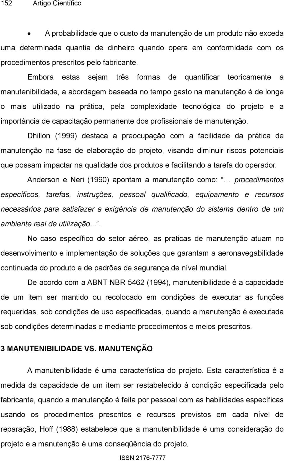 Embora estas sejam três formas de quantificar teoricamente a manutenibilidade, a abordagem baseada no tempo gasto na manutenção é de longe o mais utilizado na prática, pela complexidade tecnológica