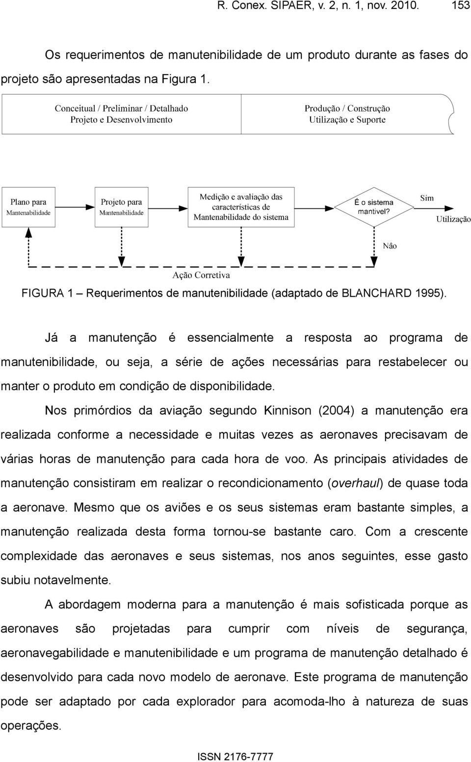 Já a manutenção é essencialmente a resposta ao programa de manutenibilidade, ou seja, a série de ações necessárias para restabelecer ou manter o produto em condição de disponibilidade.