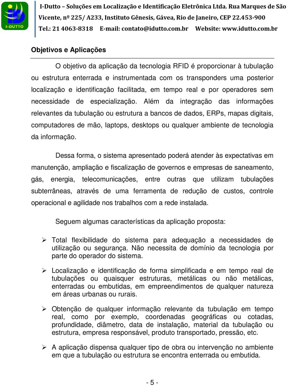 Além da integração das informações relevantes da tubulação ou estrutura a bancos de dados, ERPs, mapas digitais, computadores de mão, laptops, desktops ou qualquer ambiente de tecnologia da