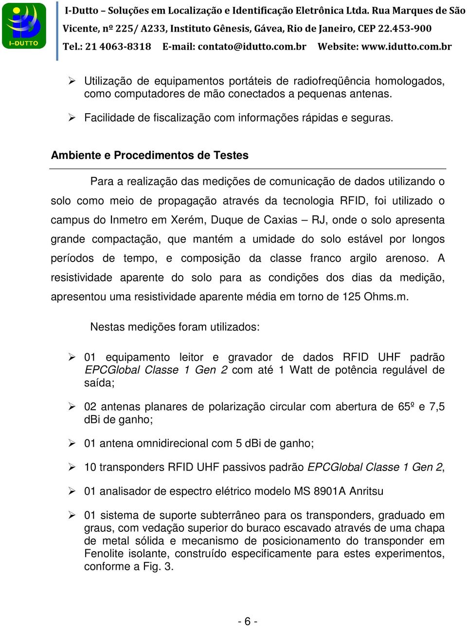 Xerém, Duque de Caxias RJ, onde o solo apresenta grande compactação, que mantém a umidade do solo estável por longos períodos de tempo, e composição da classe franco argilo arenoso.