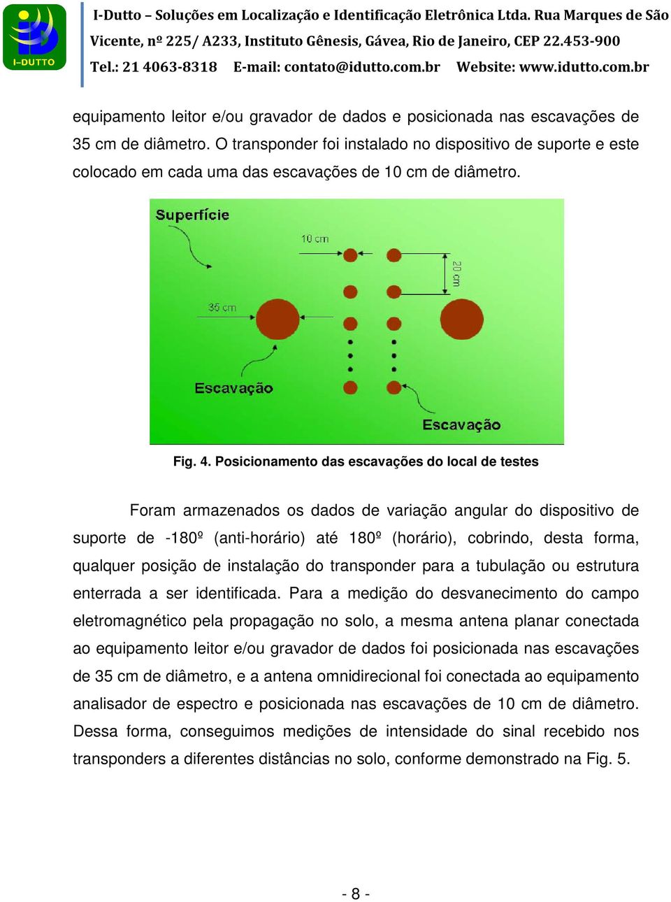 Posicionamento das escavações do local de testes Foram armazenados os dados de variação angular do dispositivo de suporte de -180º (anti-horário) até 180º (horário), cobrindo, desta forma, qualquer