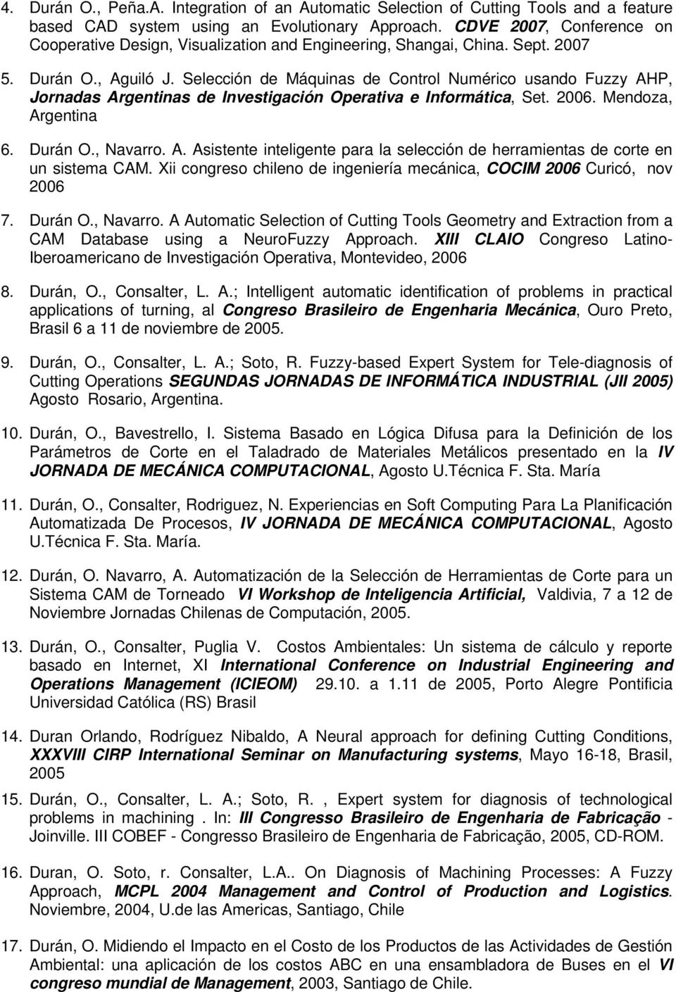 Selección de Máquinas de Control Numérico usando Fuzzy AHP, Jornadas Argentinas de Investigación Operativa e Informática, Set. 2006. Mendoza, Argentina 6. Durán O., Navarro. A. Asistente inteligente para la selección de herramientas de corte en un sistema CAM.