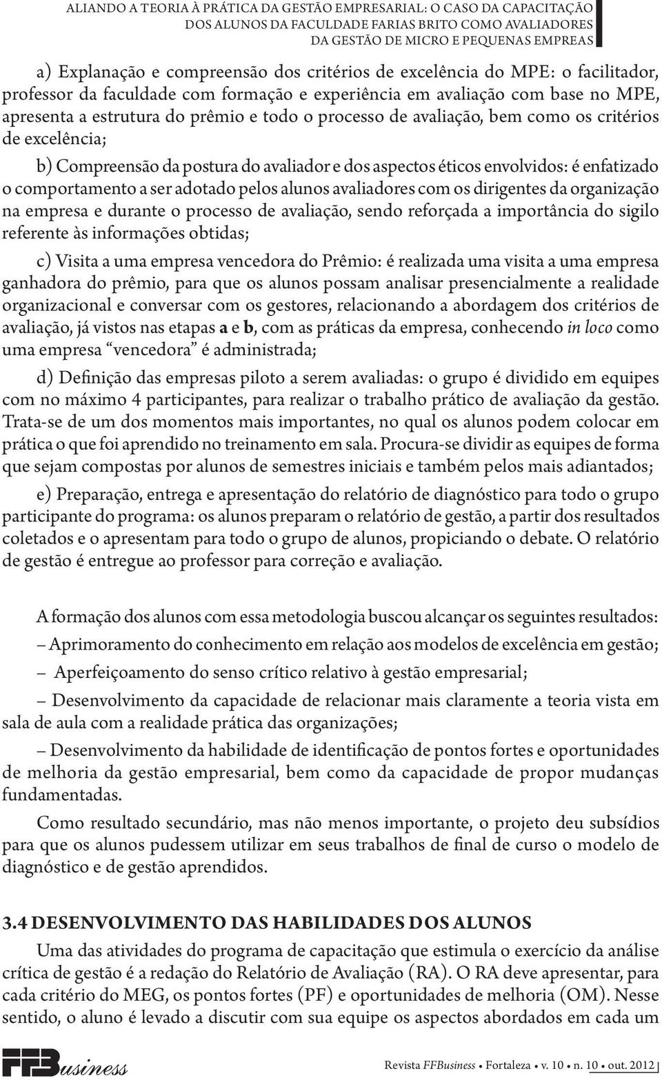 o comportamento a ser adotado pelos alunos avaliadores com os dirigentes da organização na empresa e durante o processo de avaliação, sendo reforçada a importância do sigilo referente às informações