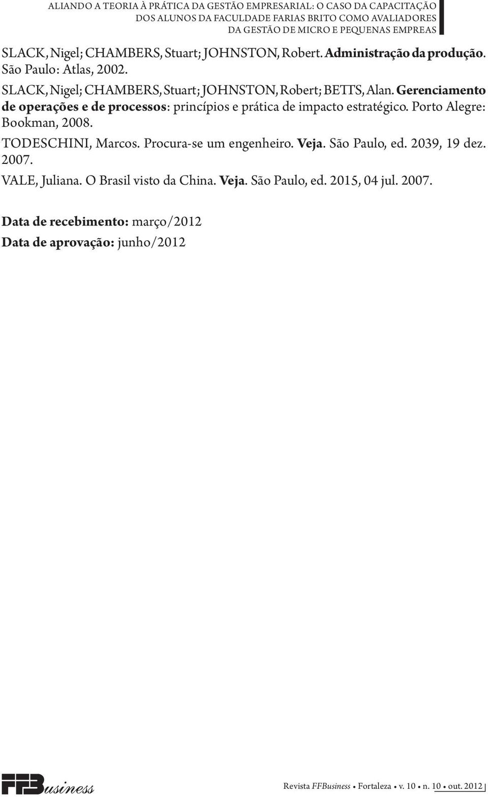 Gerenciamento de operações e de processos: princípios e prática de impacto estratégico. Porto Alegre: Bookman, 2008. TODESCHINI, Marcos.