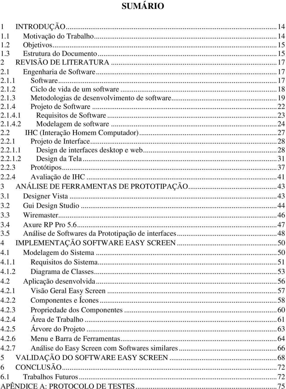 2 IHC (Interação Homem Computador)... 27 2.2.1 Projeto de Interface... 28 2.2.1.1 Design de interfaces desktop e web... 28 2.2.1.2 Design da Tela... 31 2.2.3 Protótipos... 37 2.2.4 Avaliação de IHC.