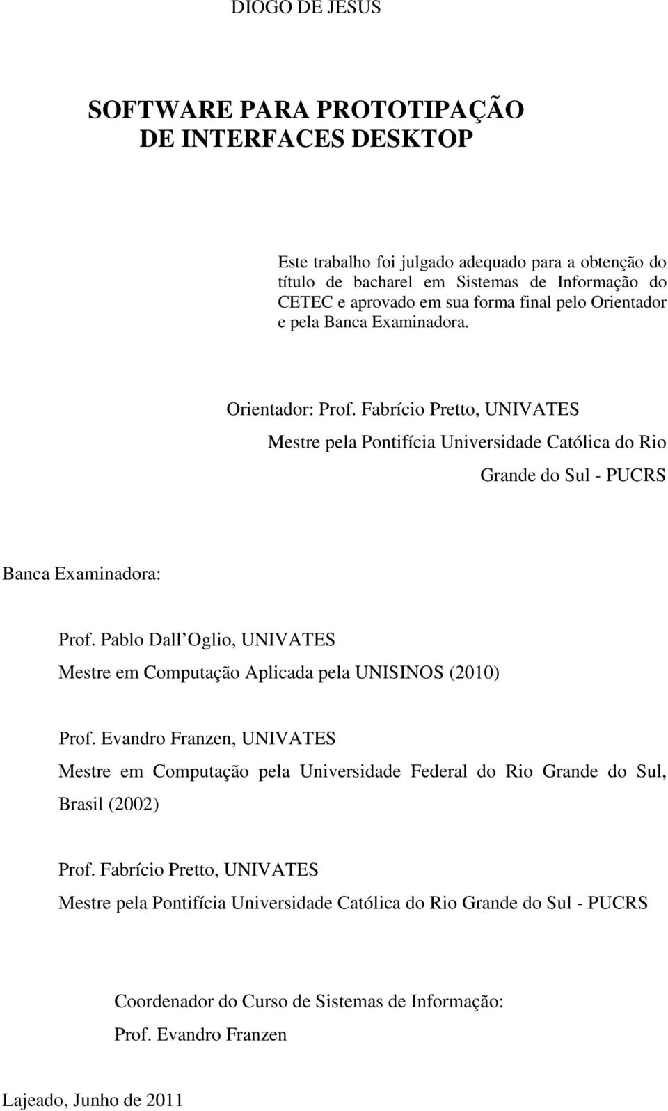 Examinadora. Orientador: Prof. Fabrício Pretto, UNIVATES Mestre pela Pontifícia Universidade Católica do Rio Mestre em Computação Aplicada pela UNISINOS (2010) Grande do Sul - PUCRS Prof.