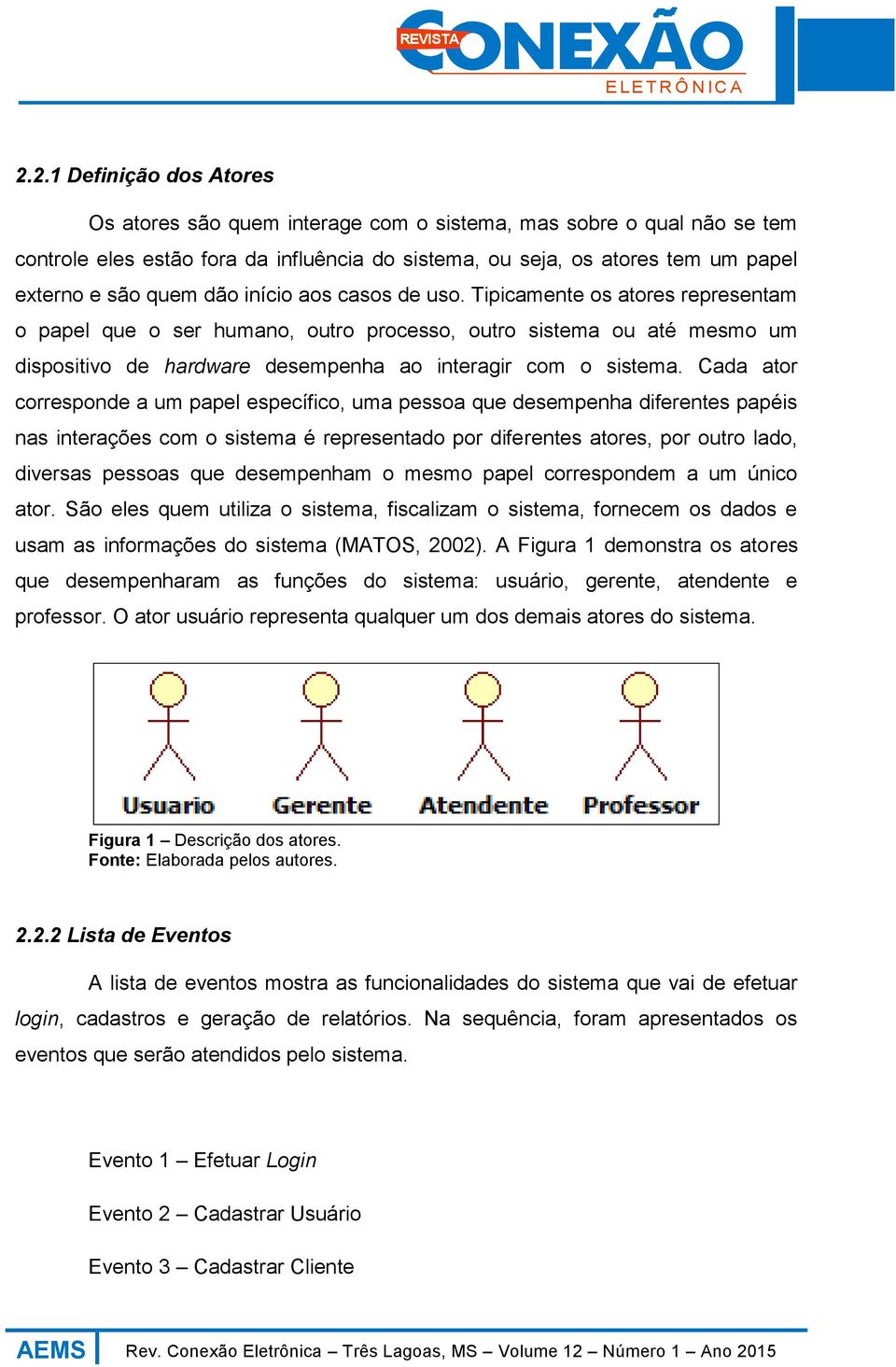 Cada ator corresponde a um papel específico, uma pessoa que desempenha diferentes papéis nas interações com o sistema é representado por diferentes atores, por outro lado, diversas pessoas que