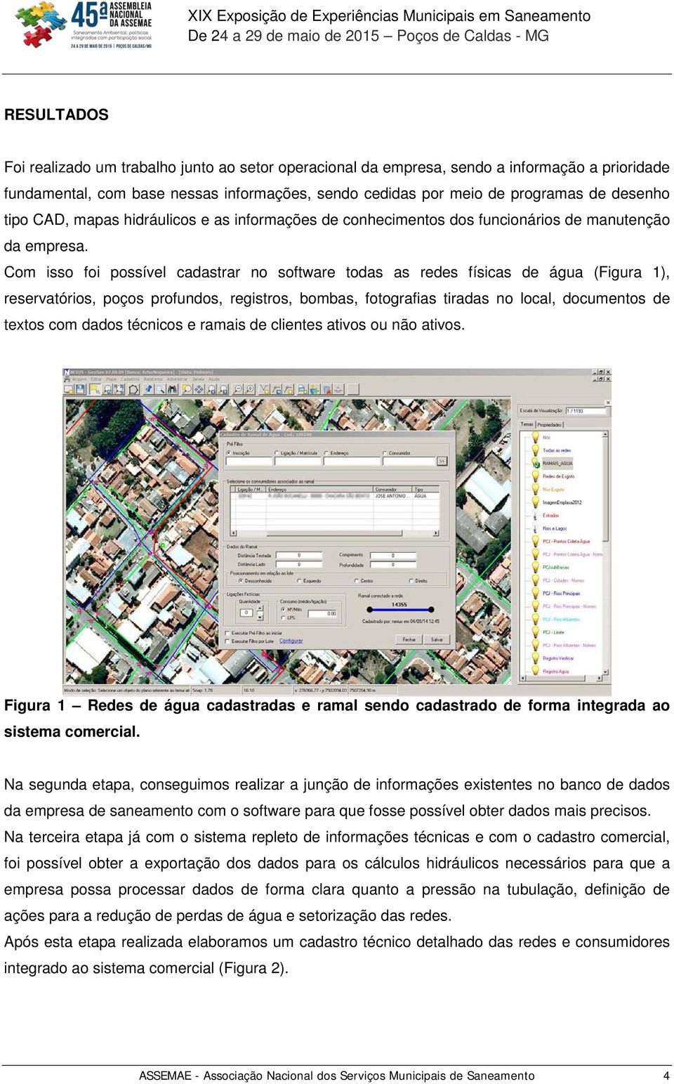 Com isso foi possível cadastrar no software todas as redes físicas de água (Figura 1), reservatórios, poços profundos, registros, bombas, fotografias tiradas no local, documentos de textos com dados