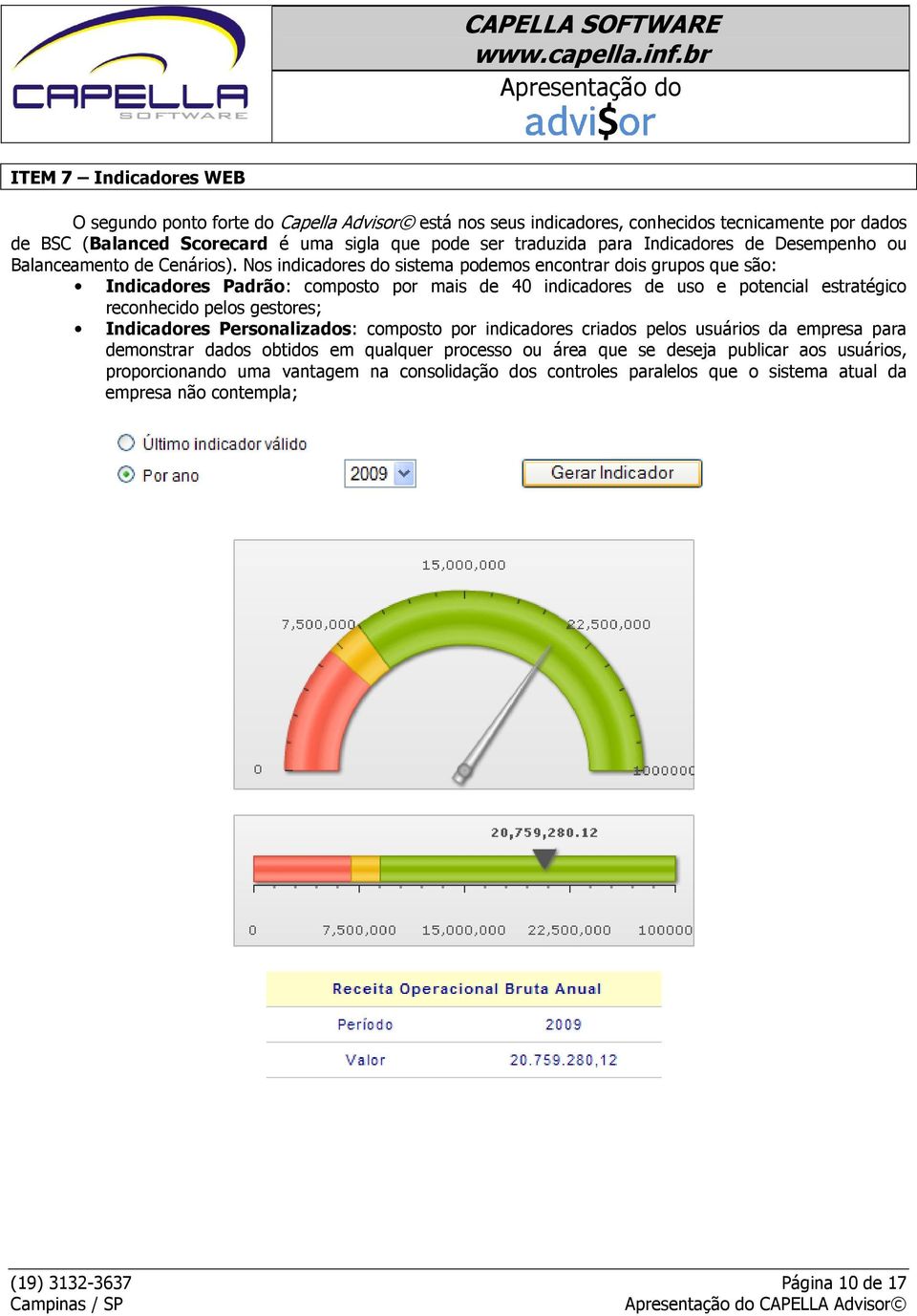 Nos indicadores do sistema podemos encontrar dois grupos que são: Indicadores Padrão: composto por mais de 40 indicadores de uso e potencial estratégico reconhecido pelos gestores;