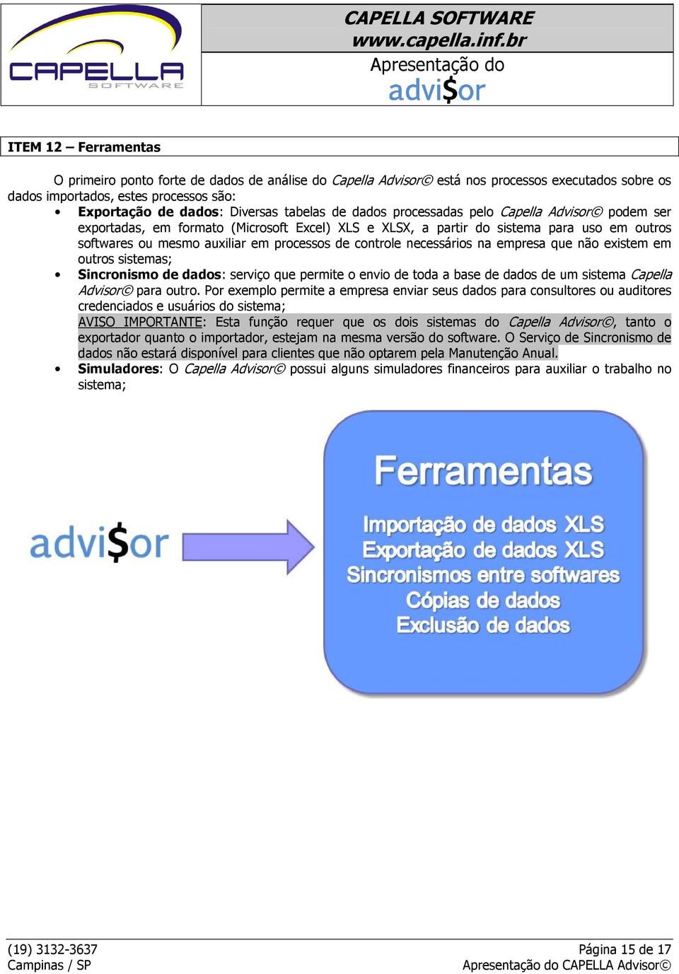 necessários na empresa que não existem em outros sistemas; Sincronismo de dados: serviço que permite o envio de toda a base de dados de um sistema Capella Advisor para outro.