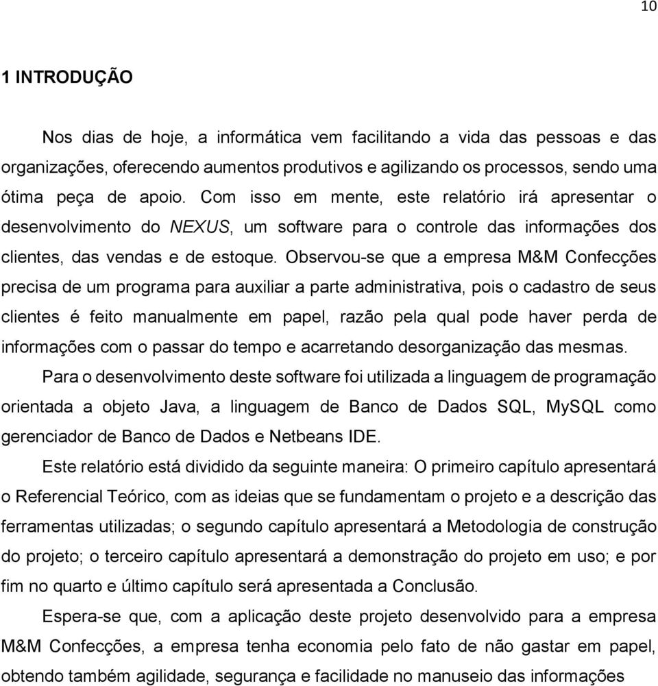 Observou-se que a empresa M&M Confecções precisa de um programa para auxiliar a parte administrativa, pois o cadastro de seus clientes é feito manualmente em papel, razão pela qual pode haver perda