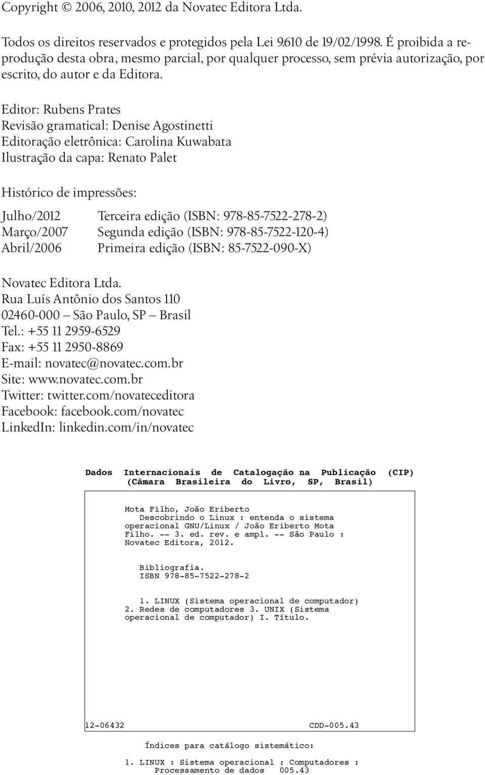 Editor: Rubens Prates Revisão gramatical: Denise Agostinetti Editoração eletrônica: Carolina Kuwabata Ilustração da capa: Renato Palet Histórico de impressões: Julho/2012 Terceira edição (ISBN: