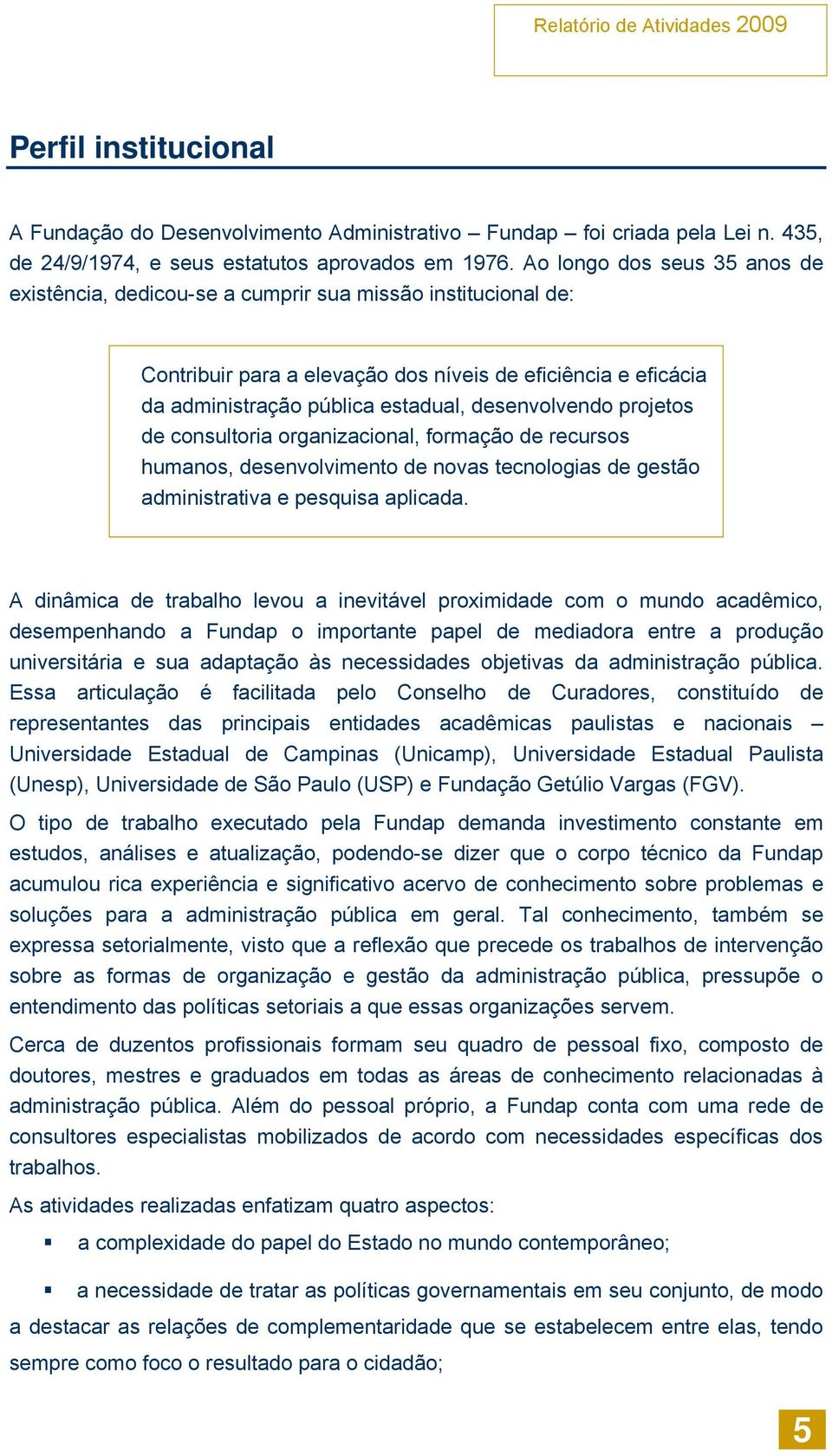 desenvolvendo projetos de consultoria organizacional, formação de recursos humanos, desenvolvimento de novas tecnologias de gestão administrativa e pesquisa aplicada.