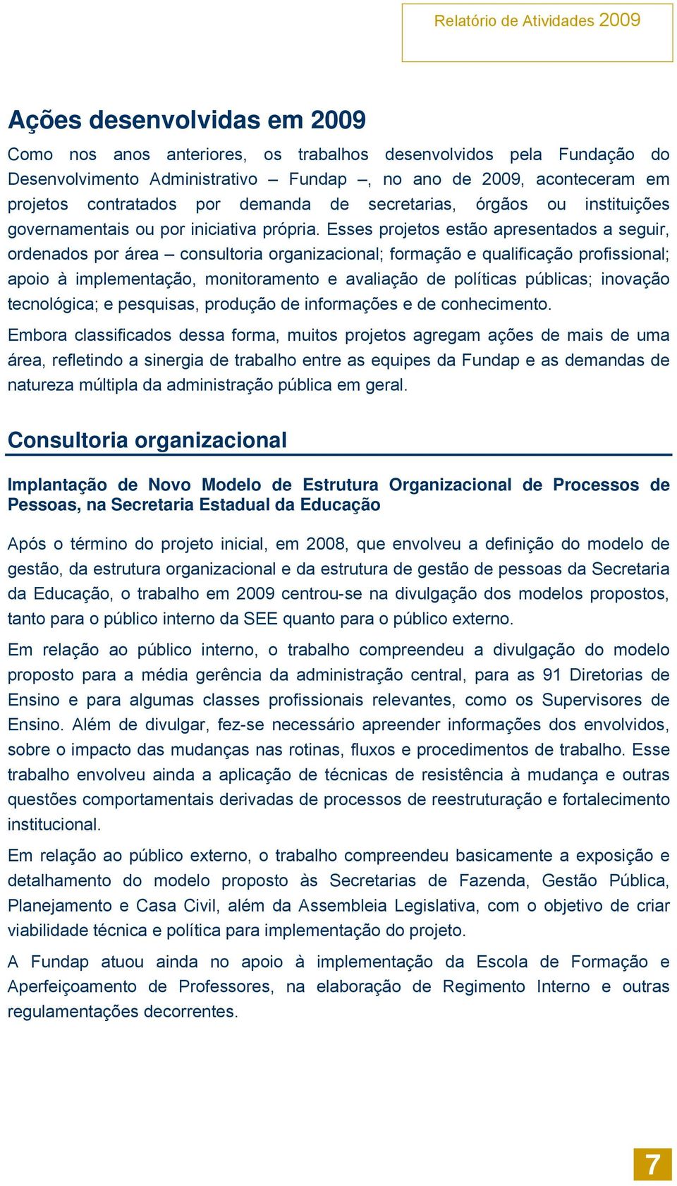 Esses projetos estão apresentados a seguir, ordenados por área consultoria organizacional; formação e qualificação profissional; apoio à implementação, monitoramento e avaliação de políticas