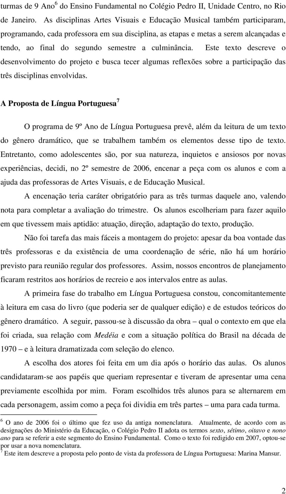 culminância. Este texto descreve o desenvolvimento do projeto e busca tecer algumas reflexões sobre a participação das três disciplinas envolvidas.