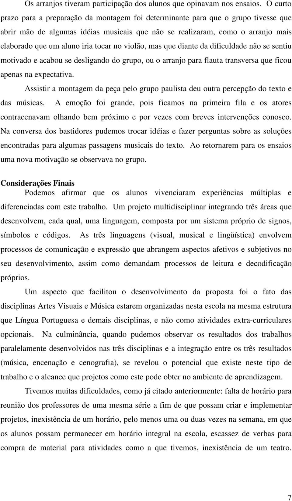 tocar no violão, mas que diante da dificuldade não se sentiu motivado e acabou se desligando do grupo, ou o arranjo para flauta transversa que ficou apenas na expectativa.