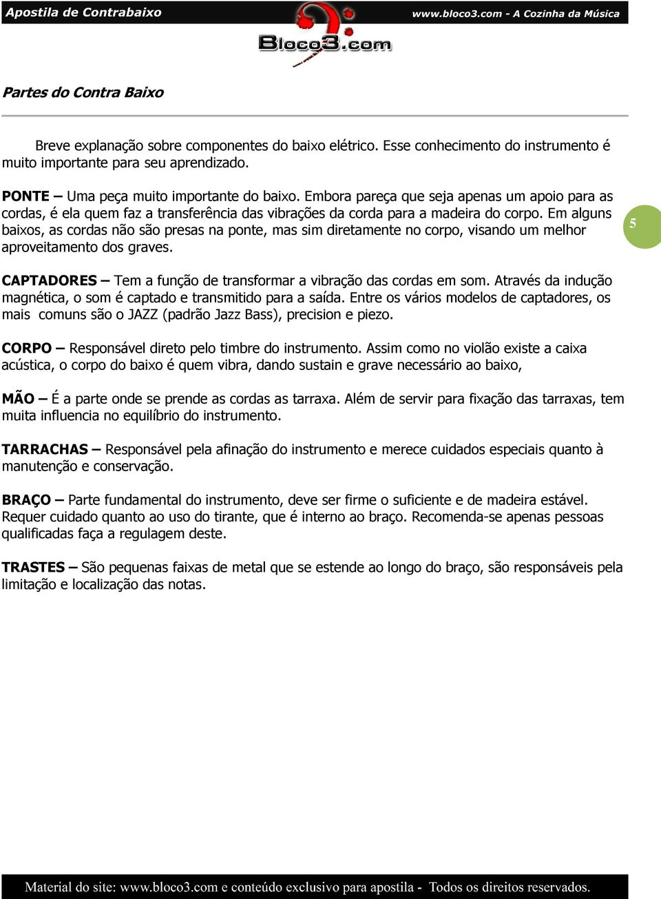 Em alguns baixos, as cordas não são presas na ponte, mas sim diretamente no corpo, visando um melhor aproveitamento dos graves. 5 CAPTADORES Tem a função de transformar a vibração das cordas em som.