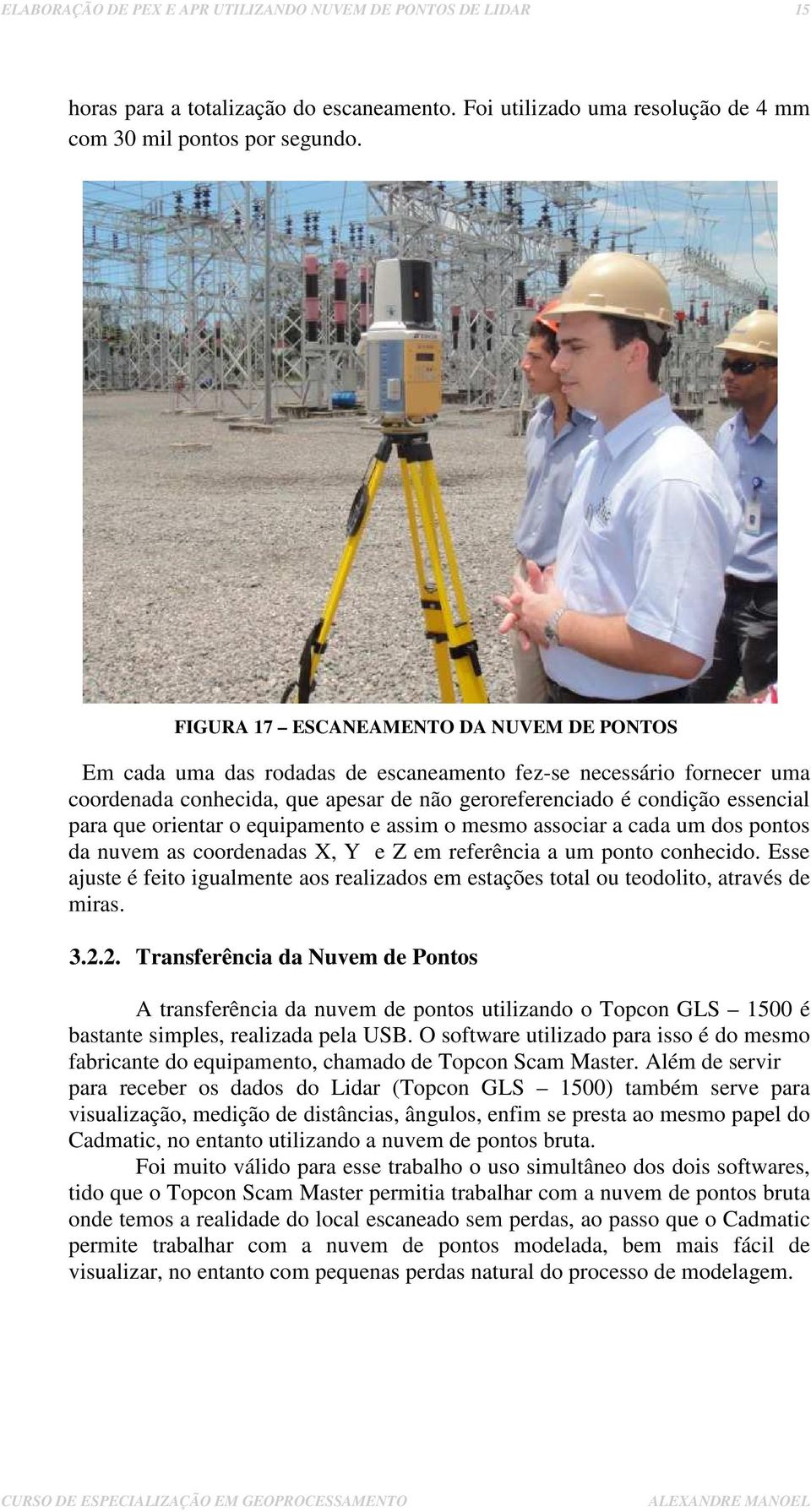 orientar o equipamento e assim o mesmo associar a cada um dos pontos da nuvem as coordenadas X, Y e Z em referência a um ponto conhecido.