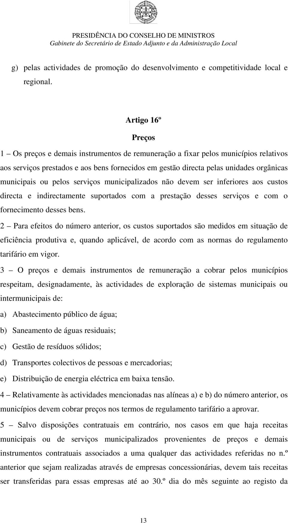 municipais ou pelos serviços municipalizados não devem ser inferiores aos custos directa e indirectamente suportados com a prestação desses serviços e com o fornecimento desses bens.