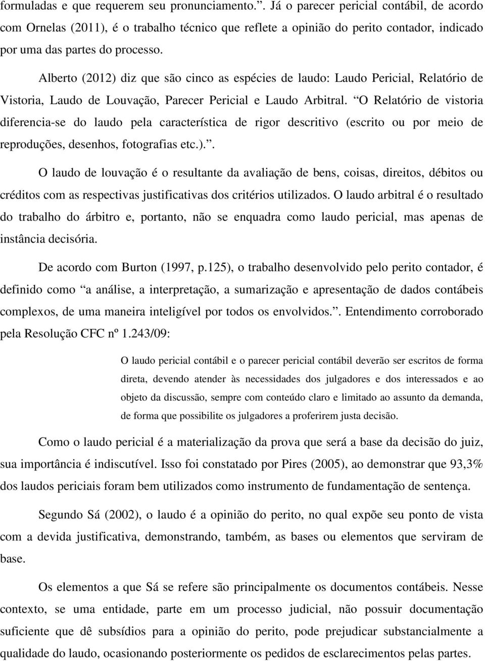 Alberto (2012) diz que são cinco as espécies de laudo: Laudo Pericial, Relatório de Vistoria, Laudo de Louvação, Parecer Pericial e Laudo Arbitral.