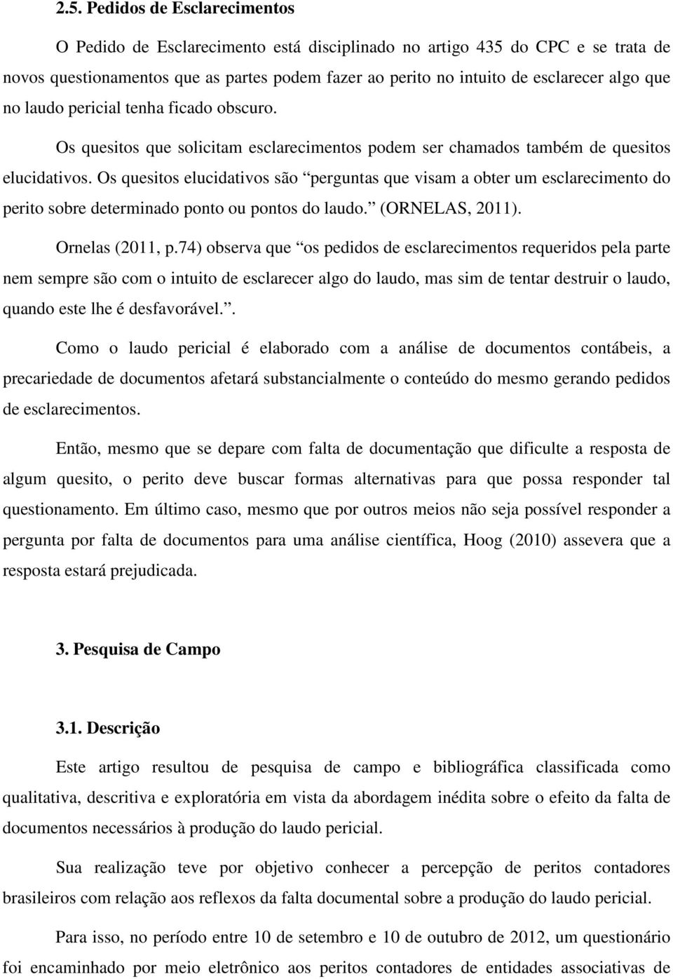 Os quesitos elucidativos são perguntas que visam a obter um esclarecimento do perito sobre determinado ponto ou pontos do laudo. (ORNELAS, 2011). Ornelas (2011, p.