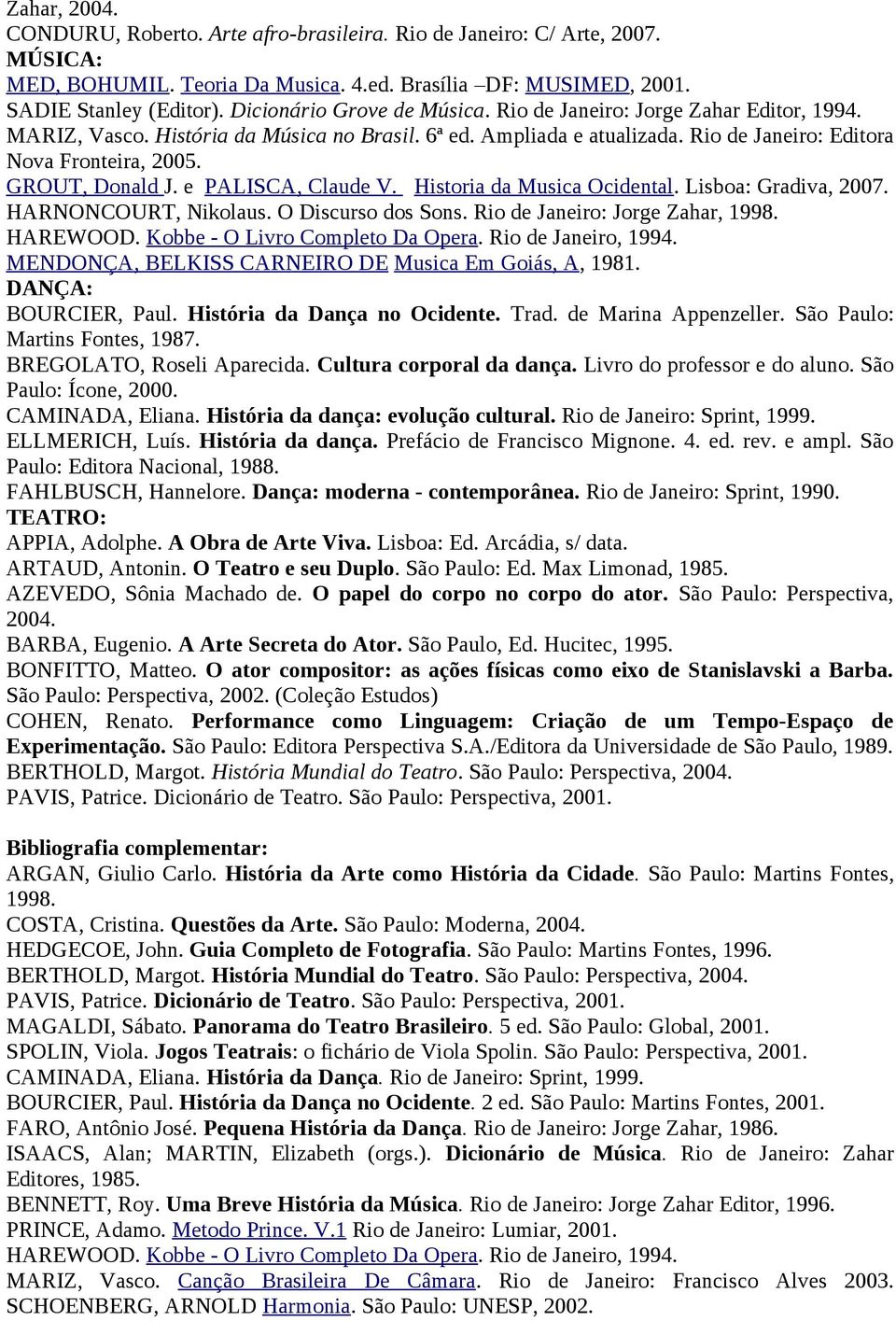 GROUT, Donald J. e PALISCA, Claude V. Historia da Musica Ocidental. Lisboa: Gradiva, 2007. HARNONCOURT, Nikolaus. O Discurso dos Sons. Rio de Janeiro: Jorge Zahar, 998. HAREWOOD.