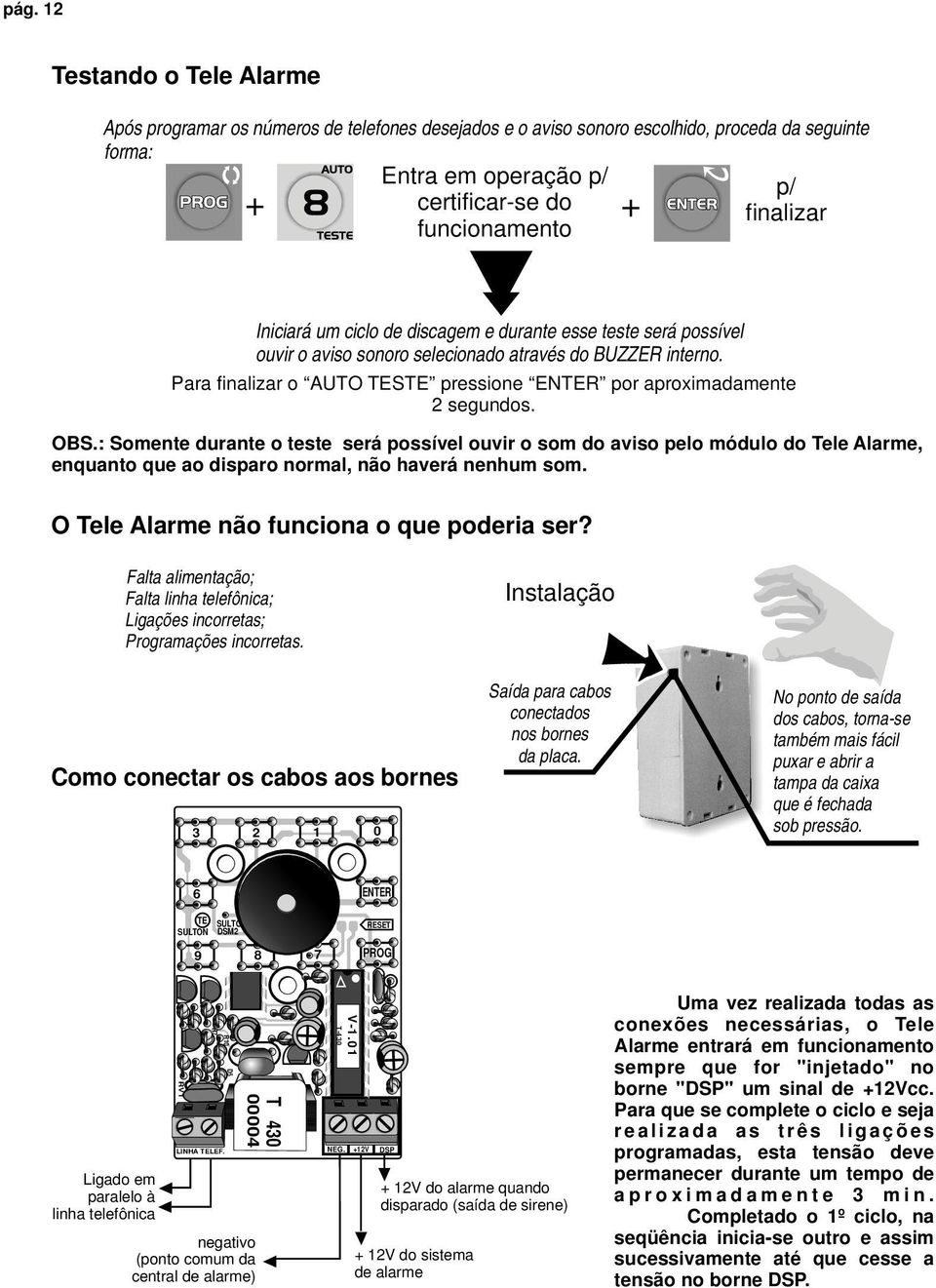 OBS.: Somente durante o teste será possível ouvir o som do aviso pelo módulo do Tele Alarme, enquanto que ao disparo normal, não haverá nenhum som. O Tele Alarme não funciona o que poderia ser?