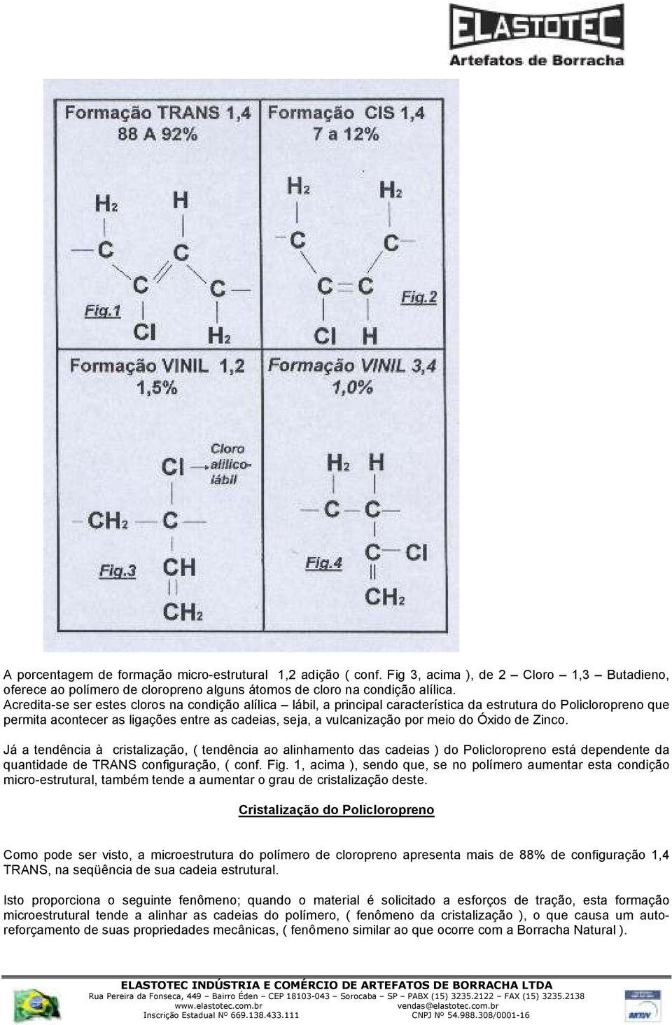 Óxido de Zinco. Já a tendência à cristalização, ( tendência ao alinhamento das cadeias ) do Policloropreno está dependente da quantidade de TRANS configuração, ( conf. Fig.