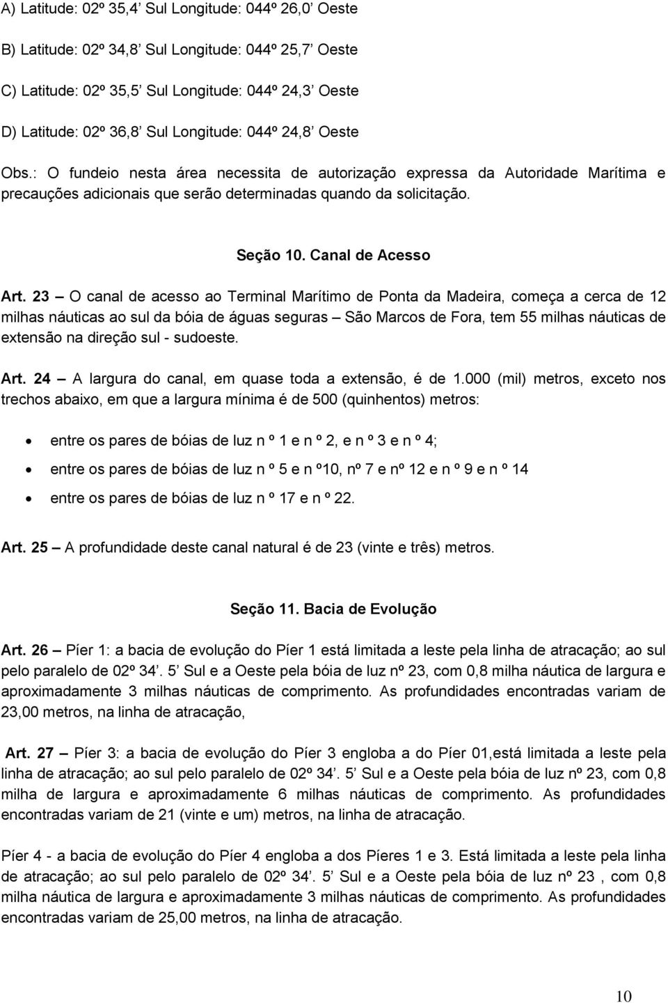 23 O canal de acesso ao Terminal Marítimo de Ponta da Madeira, começa a cerca de 12 milhas náuticas ao sul da bóia de águas seguras São Marcos de Fora, tem 55 milhas náuticas de extensão na direção