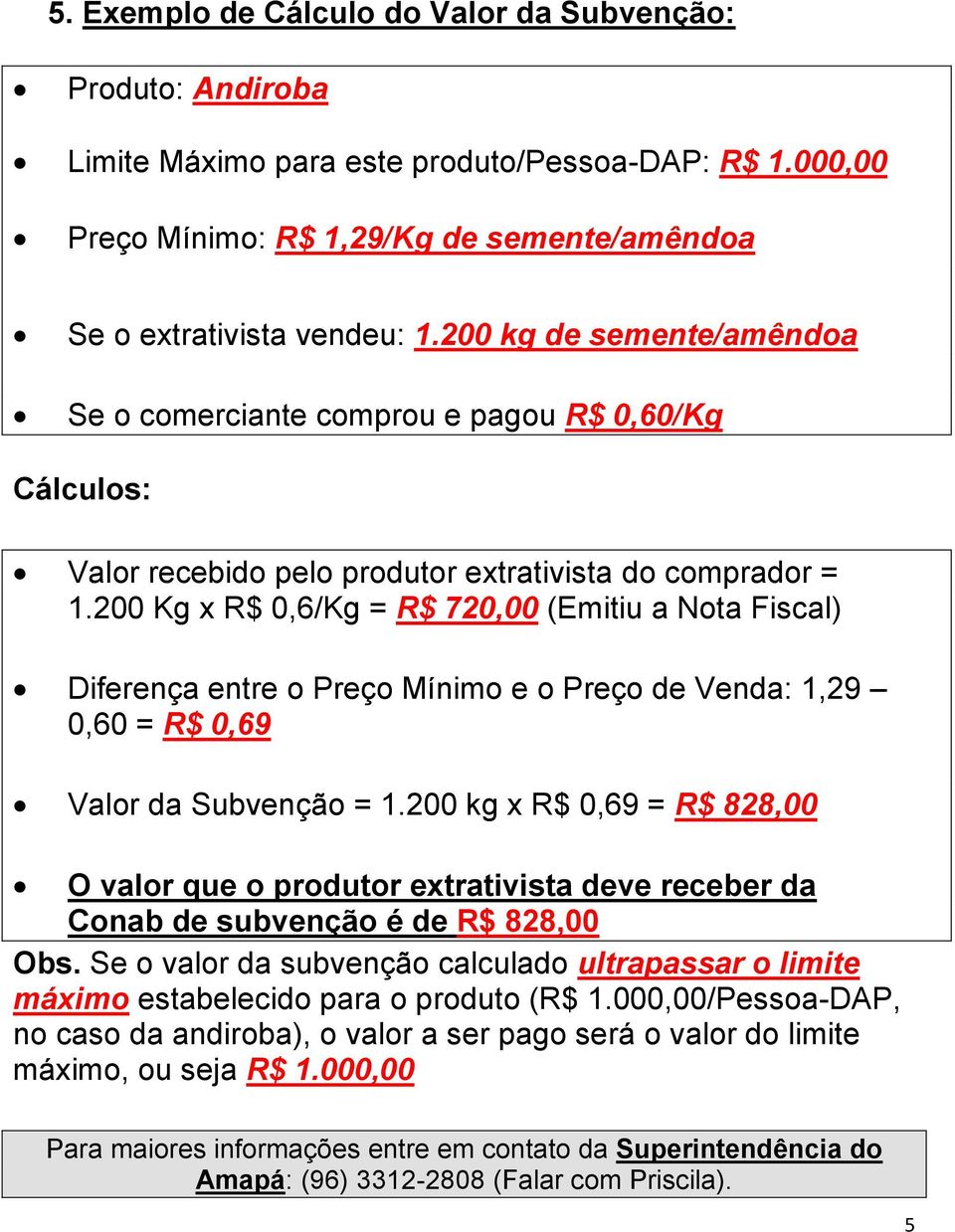 200 Kg x R$ 0,6/Kg = R$ 720,00 (Emitiu a Nota Fiscal) Diferença entre o Preço Mínimo e o Preço de Venda: 1,29 0,60 = R$ 0,69 Valor da Subvenção = 1.