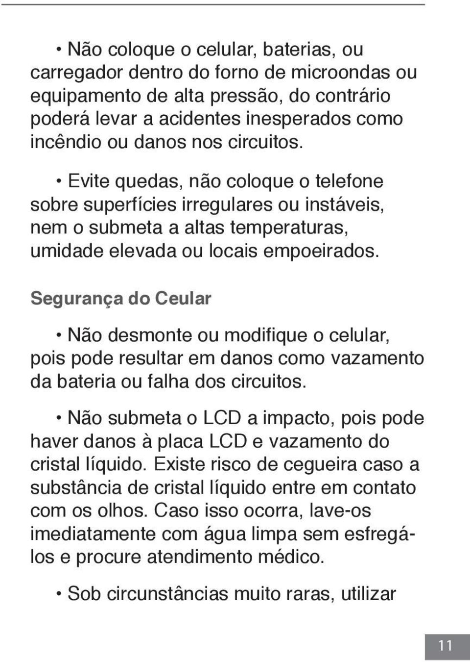 Segurança do Ceular Não desmonte ou modifique o celular, pois pode resultar em danos como vazamento da bateria ou falha dos circuitos.