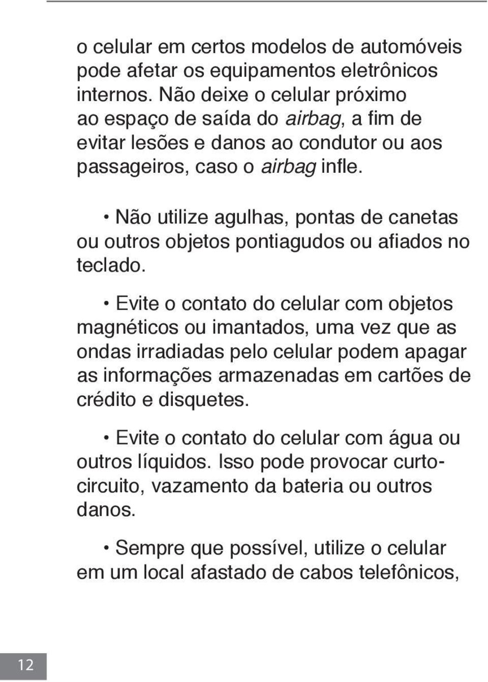 Não utilize agulhas, pontas de canetas ou outros objetos pontiagudos ou afiados no teclado.