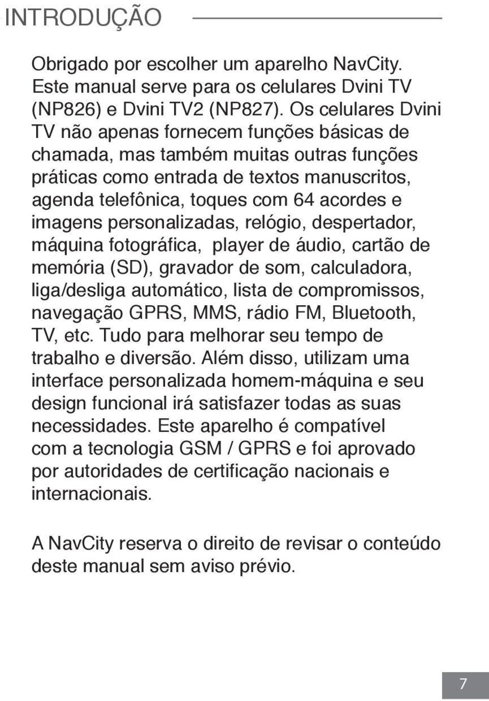 personalizadas, relógio, despertador, máquina fotográfica, player de áudio, cartão de memória (SD), gravador de som, calculadora, liga/desliga automático, lista de compromissos, navegação GPRS, MMS,