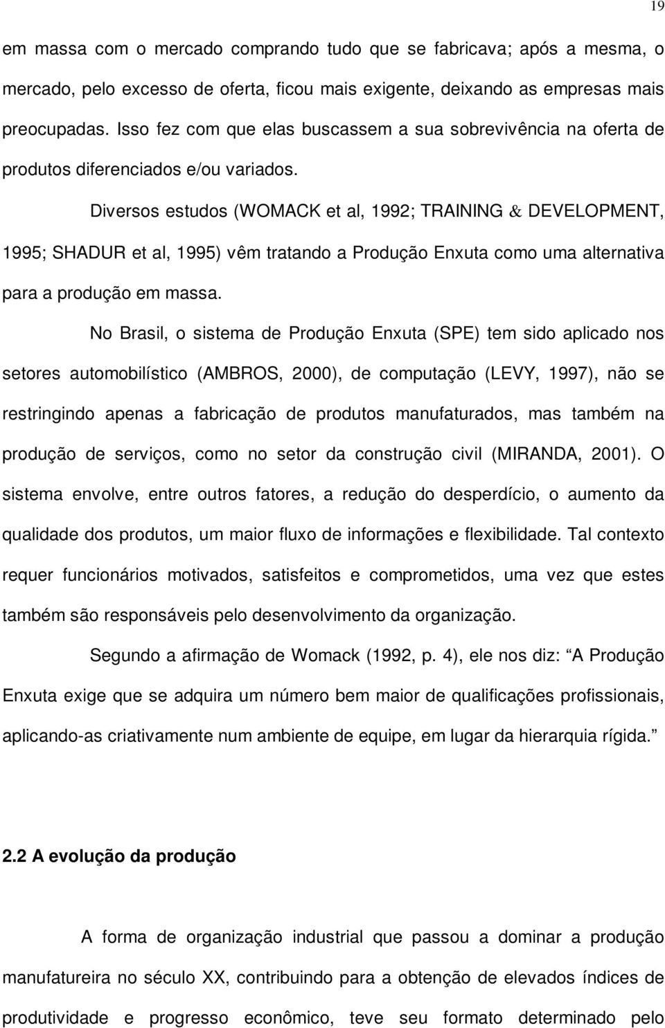 Diversos estudos (WOMACK et al, 1992; TRAINING & DEVELOPMENT, 1995; SHADUR et al, 1995) vêm tratando a Produção Enxuta como uma alternativa para a produção em massa.