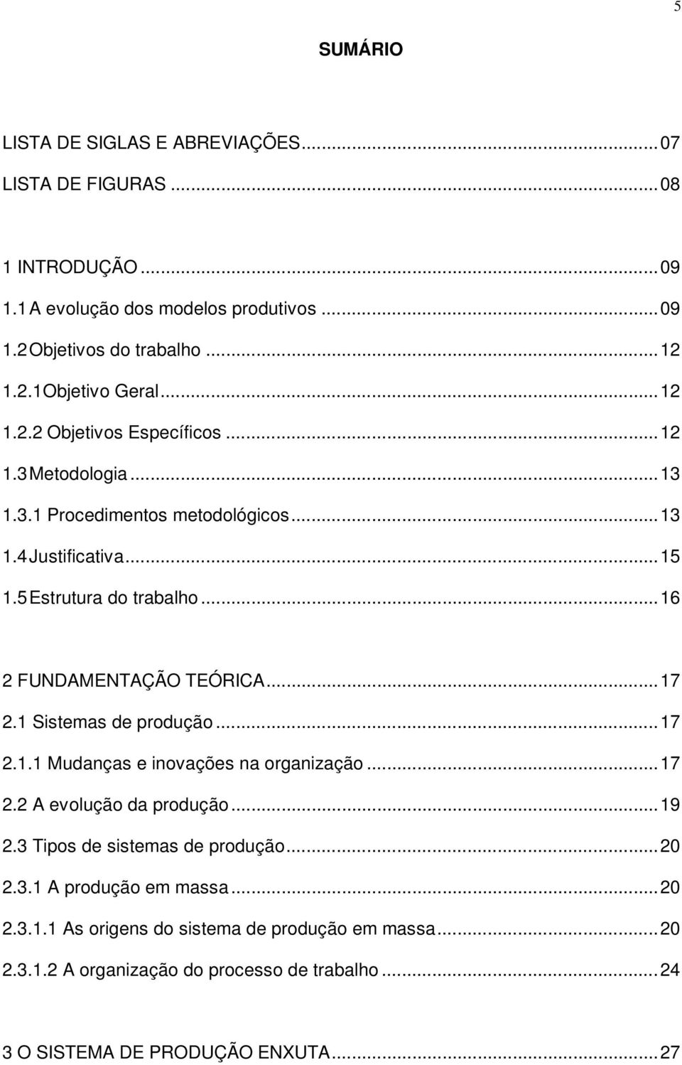 ..16 2 FUNDAMENTAÇÃO TEÓRICA...17 2.1 Sistemas de produção...17 2.1.1 Mudanças e inovações na organização...17 2.2 A evolução da produção...19 2.