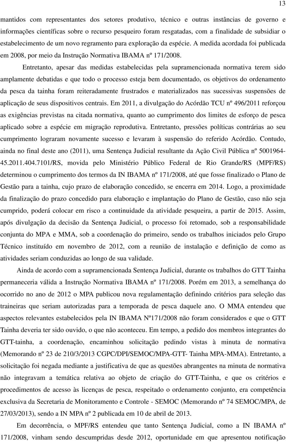 Entretanto, apesar das medidas estabelecidas pela supramencionada normativa terem sido amplamente debatidas e que todo o processo esteja bem documentado, os objetivos do ordenamento da pesca da