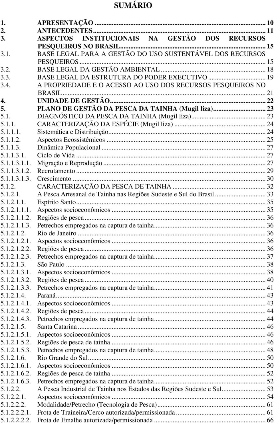 .. 22 5. PLANO DE GESTÃO DA PESCA DA TAINHA (Mugil liza)... 23 5.1. DIAGNÓSTICO DA PESCA DA TAINHA (Mugil liza)... 23 5.1.1. CARACTERIZAÇÃO DA ESPÉCIE (Mugil liza)... 24 5.1.1.1. Sistemática e Distribuição.