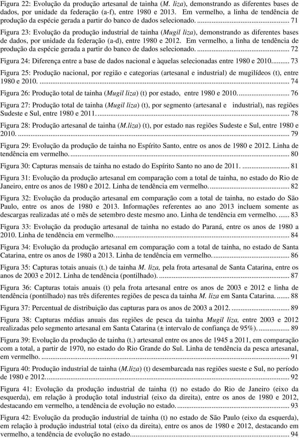 ... 71 Figura 23: Evolução da produção industrial de tainha (Mugil liza), demonstrando as diferentes bases de dados, por unidade da federação (a-d), entre 1980 e 2012.